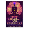 Chakras: Chakras for Beginners: The Complete Guide to the Chakra System: A Chakra Guide for Healing