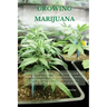 Growing Marijuana: The Ultimate Step-by-Step Guide On How to Grow Marijuana Indoors & Outdoors, Produce Mind-Blowing Weed, and Even Start