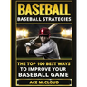 Baseball: Baseball Strategies: The Top 100 Best Ways To Improve Your Baseball Game