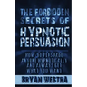 The Forbidden Secrets of Hypnotic Persuasion: How-To Persuade Anyone Hypnotically And Always Get What You Want