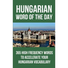 Hungarian Word of the Day: 365 High Frequency Words to Accelerate Your Hungarian Vocabulary