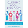 Queering Vocal Pedagogy: A Handbook for Teaching Trans and Genderqueer Singers and Fostering Gender-Affirming Spaces