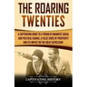 The Roaring Twenties: A Captivating Guide to a Period of Dramatic Social and Political Change, a False Sense of Prosperity, and Its Impact o