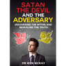 Satan, The Devil and The Adversary: Uncovering The Myths And Revealing The Truth