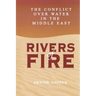 Rivers of Fire: The Conflict over Water in the Middle East