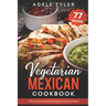 Vegetarian Mexican Cookbook: 77 Recipes For Homemade Vegetarian Mexican Dishes