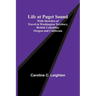 Life at Puget Sound: With Sketches of Travel in Washington Territory, British Columbia, Oregon and California