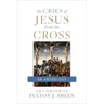 The Cries of Jesus from the Cross: A Fulton Sheen Anthology