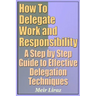 How to Delegate Work and Responsibility - A Step by Step Guide to Effective Delegation Techniques