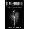 Bladesmithing: A Definitive Guide Towards Bladesmithing Mastery