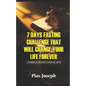 7 Day Fasting Challenge That Will Change Your Life Forever: 7 Powerful Prayers to Pray in 7 Days