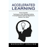 Accelerated Learning: Proven Scientific Techniques to Learn Absolutely Anything (A Comprehensive Guide for Beginners to Improve Your Skills)