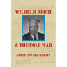 Wilhelm Reich and the Cold War: The True Story of How a Communist Spy Team, Government Hoodlums and Sick Psychiatrists Destroyed Sexual Science and Co