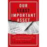 Our Least Important Asset: Why the Relentless Focus on Finance and Accounting Is Bad for Business and Employees
