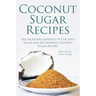 Coconut Sugar Recipes: The Incredible Benefits of Coconut Sugar and My Favorite Coconut Sugar Recipes