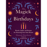 The Magick of Birthdays: Rituals, Spells, and Recipes for Honoring Your Solar Return