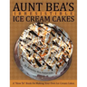 Aunt Bea's Irresistible Ice Cream Cakes: A "How To" Book On Making Your Own Ice Cream Cakes