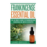 Frankincense Essential Oil: The Ultimate Guide to Frankincense Essential Oil with 25 Recipes