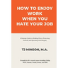How to Enjoy Work When You Hate Your Job: A Strategic Guide to Holding Power, Protecting Yourself, and Operating with Integrity