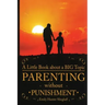 Parenting Without Punishment: A Little Book about a BIG Topic