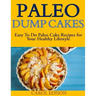 Paleo Dump Cakes: Easy To Do Paleo Cake Recipes for Your Healthy Lifestyle