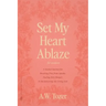 Set My Heart Ablaze (for Women): A Guided Journal for Breaking Free from Apathy, Fueling Holy Hunger, and Encountering the Living God: With Selected R