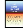 Cebuano Visayan: 800 Words You Must Know (Cebuano Edition)