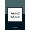 The History Of South America: Containing The Discoveries Of Columbus, The Conquest Of Mexico And Peru, And Other Transactions Of The Spanish In The