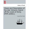 Views and Description of the Late Volcanic Island Off the Coast of Sicily. [With Plates.]