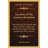 Anecdotes Of The American Revolution: Illustrative Of The Talents And Virtues Of The Heroes And Patriots Who Acted The Most Conspicuous Parts Therein