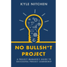 No Bullsh*t Project: A Project Manager's Guide to Successful Project Leadership