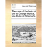 The Case of the Heirs at Law to George Monke, Late Duke of Albemarle.