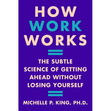 How Work Works: The Subtle Science of Getting Ahead Without Losing Yourself