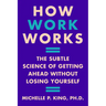How Work Works: The Subtle Science of Getting Ahead Without Losing Yourself
