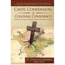 Caste, Conversion, A Colonial Conspiracy: What Every Hindu and Christian Needs to Know About Caste