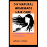 DIY Natural Homemade Hair Care: A handbook for all hair type With 30 Recipes.
