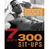 7 Weeks to 300 Sit-Ups: Strengthen and Sculpt Your Abs, Back, Core and Obliques by Training to Do 300 Consecutive Sit-Ups