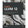 Learn LLVM 12: A beginner's guide to learning LLVM compiler tools and core libraries with C++