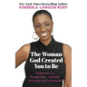 The Woman God Created You to Be: Finding Success Through Faith---Spiritually, Personally, and Professionally
