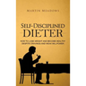 Self-Disciplined Dieter: How to Lose Weight and Become Healthy Despite Cravings and Weak Willpower