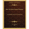 How to Draw Funny Pictures: A Complete Course in Cartooning