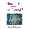 How Have You Loved?