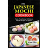 The Japanese Mochi Cookbook: Tasty Traditional & Modern Mochi Recipes To Savor