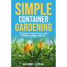 Simple Container Gardening: Growing Vegetables and Herbs in Small Spaces