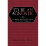 To Be an Agnostic: An Agnostic Approach to Life, Liberty, and the Pursuit of Happiness