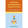 Museum Membership Innovation: Unlocking Ideas for Audience Engagement and Sustainable Revenue