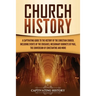 Church History: A Captivating Guide to the History of the Christian Church, Including Events of the Crusades, the Missionary Journeys