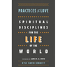 Practices of Love: Spiritual Disciplines for the Life of the World