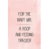 For the Baby Girl a Poop and Feeding Tracker: Tracker for Breastfeeding, Bottle Feeding, Diaper Changes and More for Your Newborn