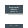 Complete works of Josephus. Antiquities of the Jews; The wars of the Jews against Apion, etc (Volume III)